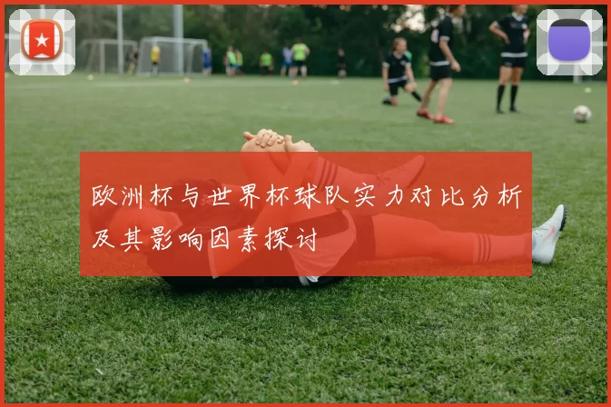 欧洲杯与世界杯球队实力对比分析及其影响因素探讨