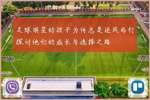 足球明星的孩子为何总是逆风而行探讨他们的成长与选择之路
