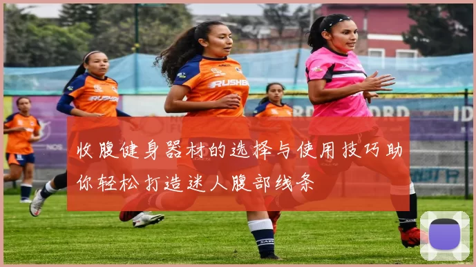 收腹健身器材的选择与使用技巧助你轻松打造迷人腹部线条