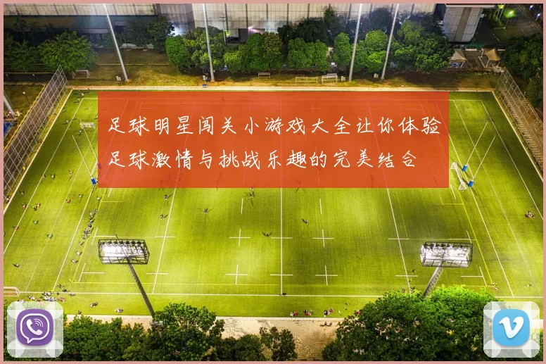 足球明星闯关小游戏大全让你体验足球激情与挑战乐趣的完美结合