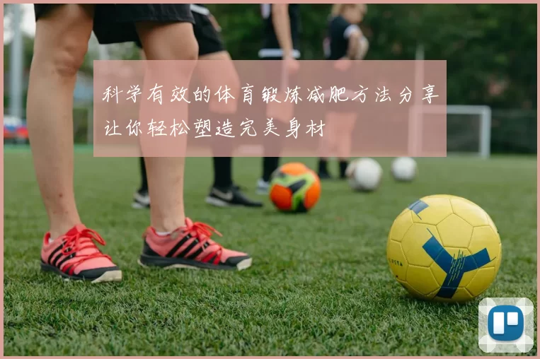 科学有效的体育锻炼减肥方法分享让你轻松塑造完美身材