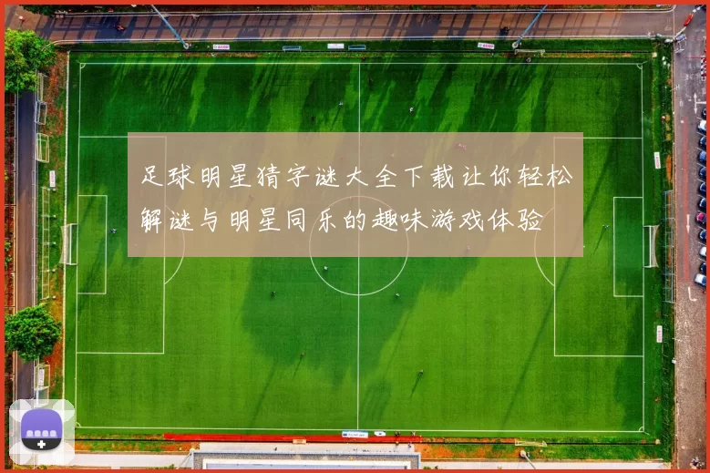 足球明星猜字谜大全下载让你轻松解谜与明星同乐的趣味游戏体验